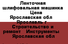 Ленточная шлифовальная машинка Makita 9404 › Цена ­ 6 500 - Ярославская обл., Ярославль г. Строительство и ремонт » Инструменты   . Ярославская обл.